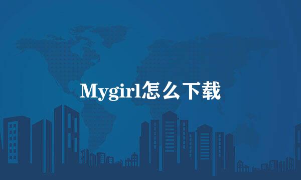 Mygirl怎么下载