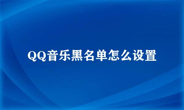 QQ音乐黑名单怎么设置