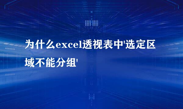 为什么excel透视表中'选定区域不能分组'