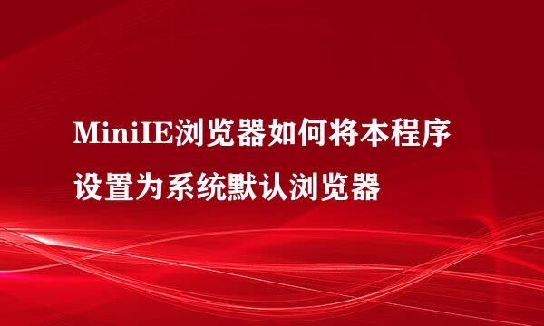 MiniIE浏览器如何将本程序设置为系统默认浏览器