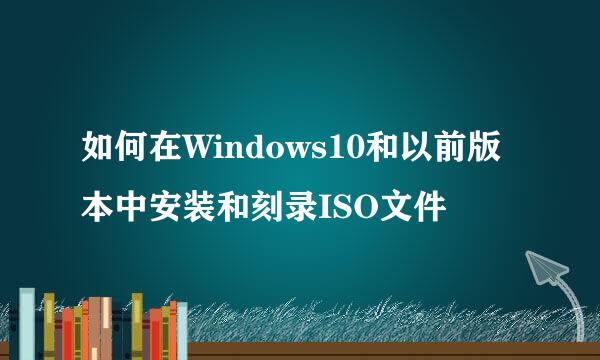 如何在Windows10和以前版本中安装和刻录ISO文件