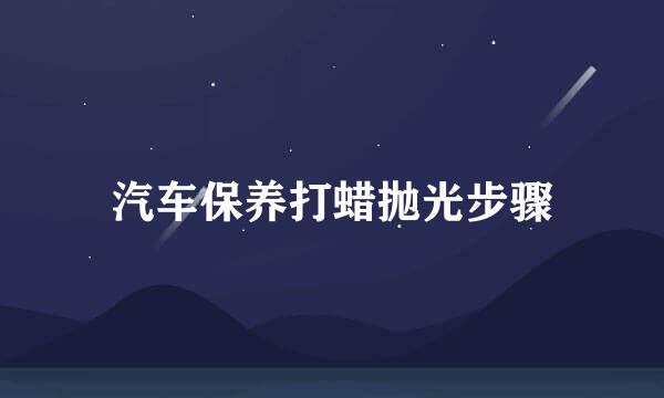 汽车保养打蜡抛光步骤