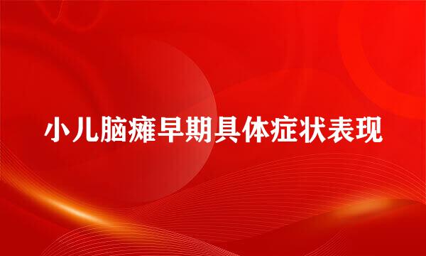 小儿脑瘫早期具体症状表现
