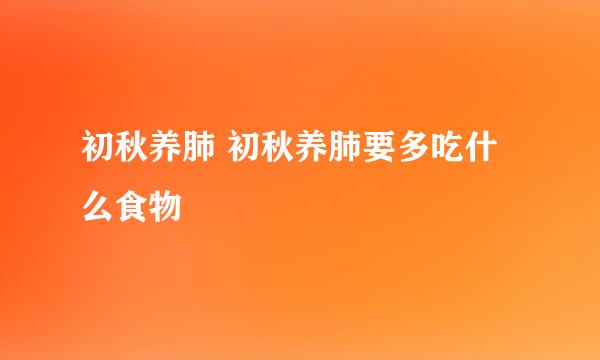 初秋养肺 初秋养肺要多吃什么食物