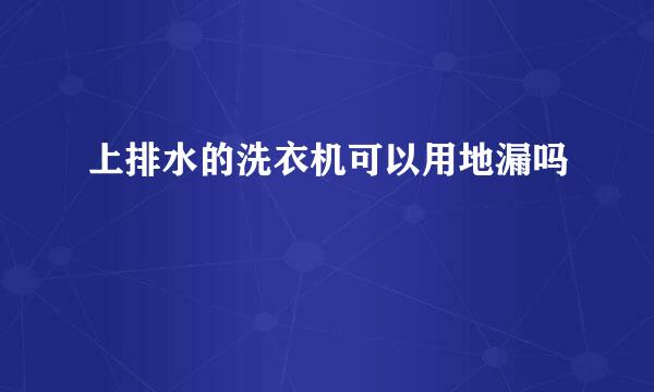上排水的洗衣机可以用地漏吗