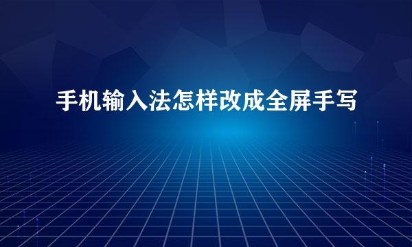 手机输入法怎样改成全屏手写