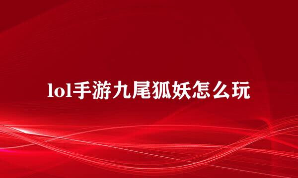 lol手游九尾狐妖怎么玩