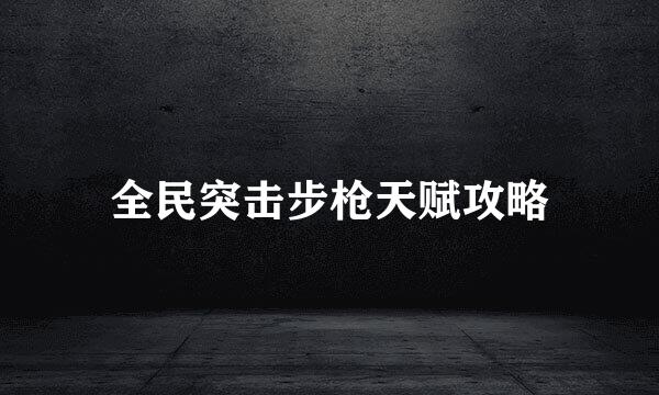 全民突击步枪天赋攻略
