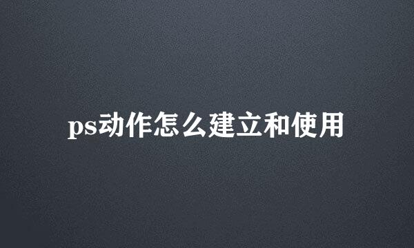 ps动作怎么建立和使用