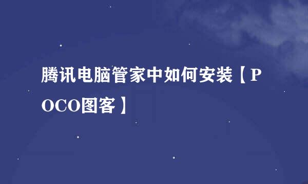 腾讯电脑管家中如何安装【POCO图客】