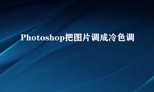 Photoshop把图片调成冷色调