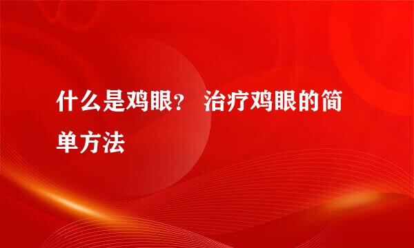 什么是鸡眼？ 治疗鸡眼的简单方法