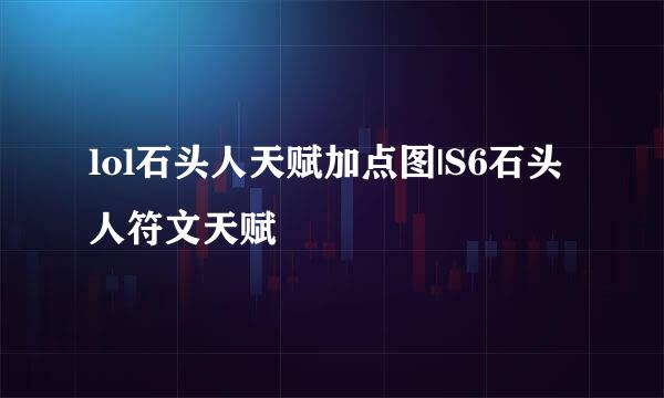 lol石头人天赋加点图|S6石头人符文天赋
