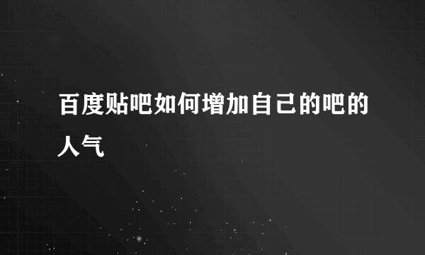 百度贴吧如何增加自己的吧的人气