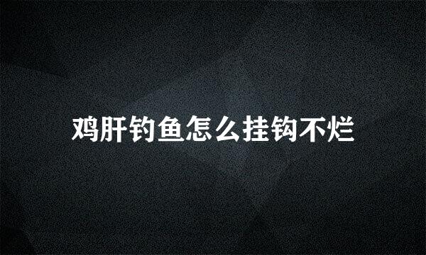 鸡肝钓鱼怎么挂钩不烂