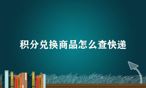 积分兑换商品怎么查快递