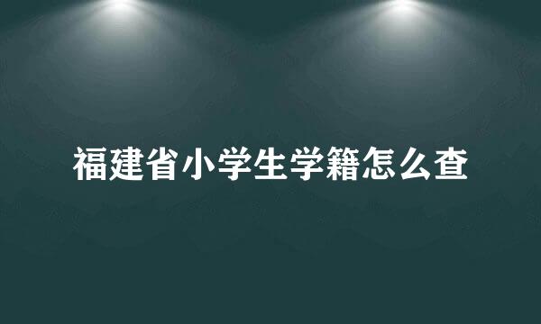 福建省小学生学籍怎么查