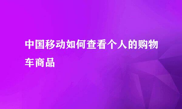 中国移动如何查看个人的购物车商品