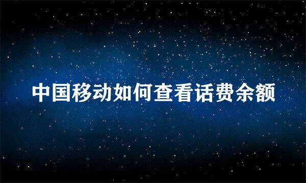 中国移动如何查看话费余额