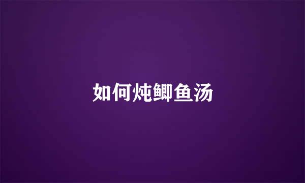 如何炖鲫鱼汤