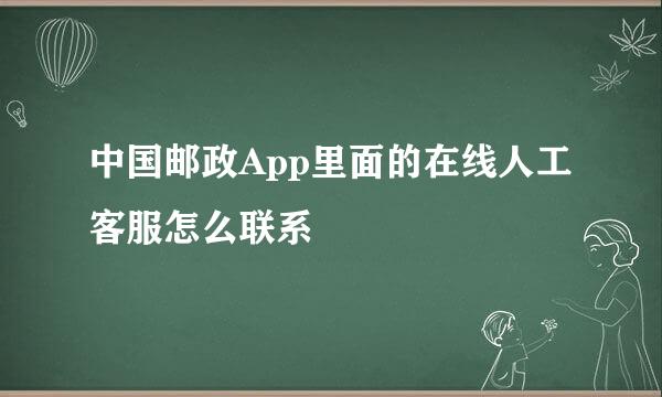 中国邮政App里面的在线人工客服怎么联系