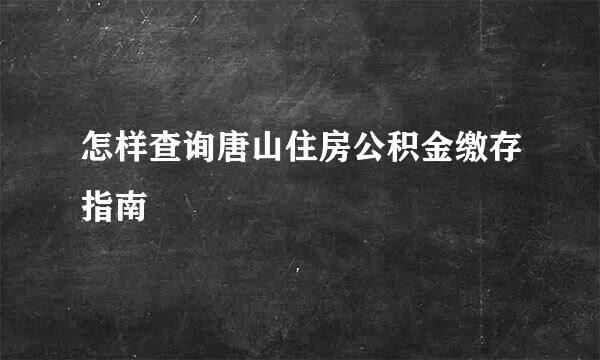 怎样查询唐山住房公积金缴存指南