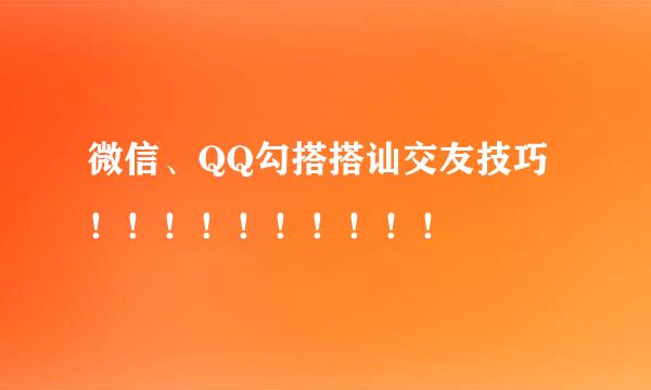 微信、QQ勾搭搭讪交友技巧！！！！！！！！！！