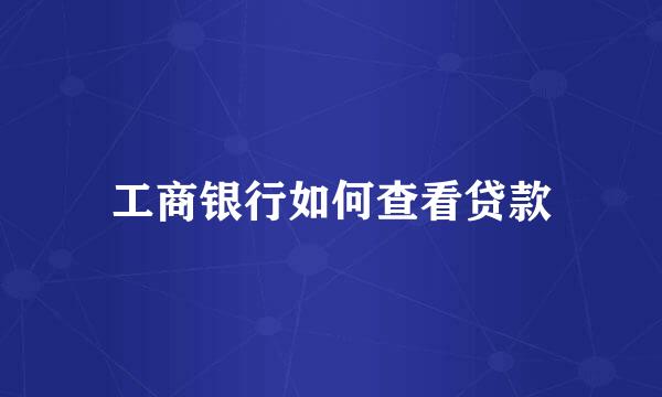 工商银行如何查看贷款