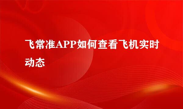 飞常准APP如何查看飞机实时动态
