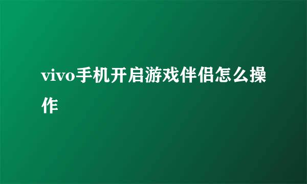 vivo手机开启游戏伴侣怎么操作