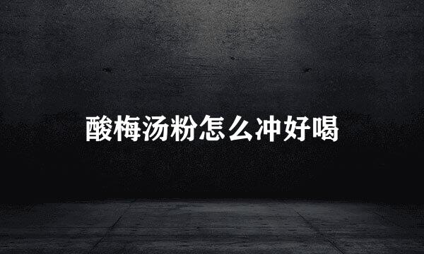 酸梅汤粉怎么冲好喝