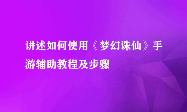 讲述如何使用《梦幻诛仙》手游辅助教程及步骤