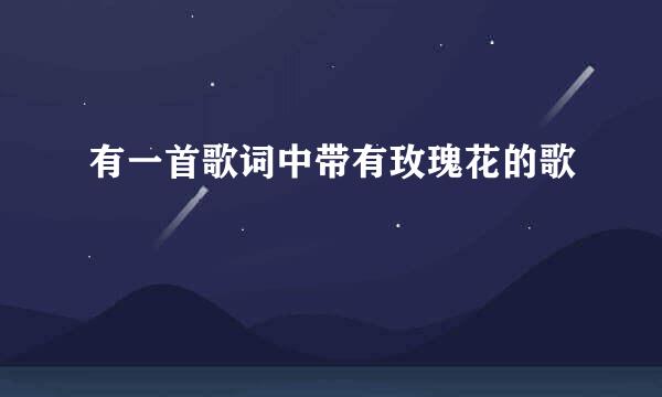 有一首歌词中带有玫瑰花的歌