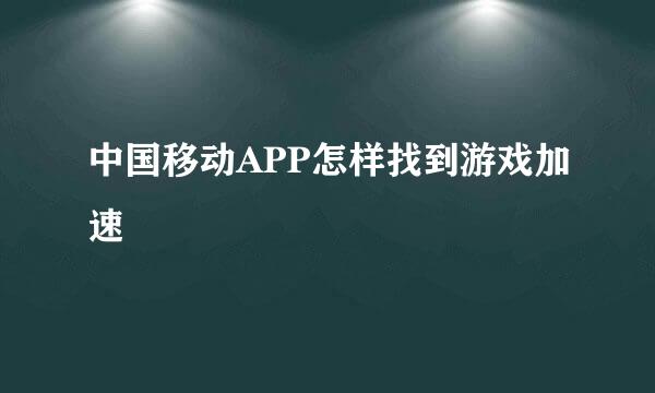 中国移动APP怎样找到游戏加速