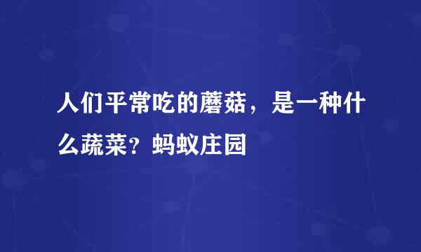 人们平常吃的蘑菇，是一种什么蔬菜？蚂蚁庄园