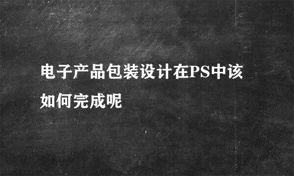 电子产品包装设计在PS中该如何完成呢