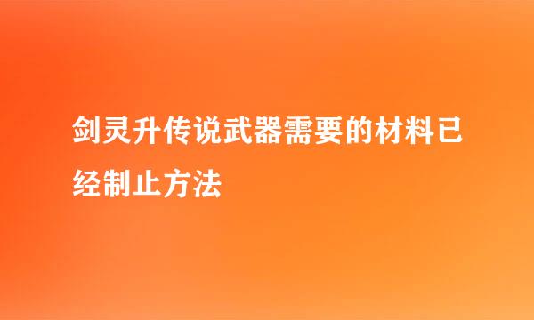 剑灵升传说武器需要的材料已经制止方法