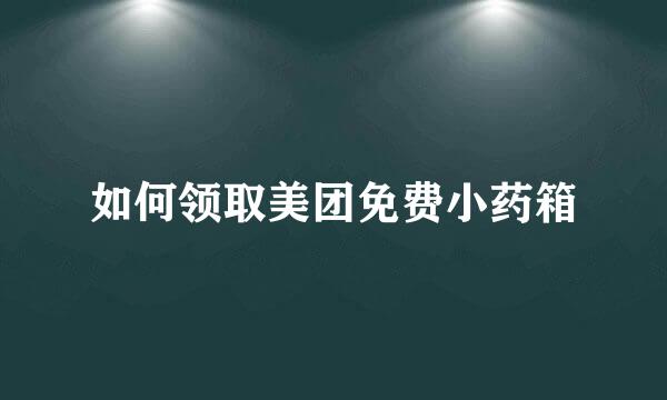 如何领取美团免费小药箱