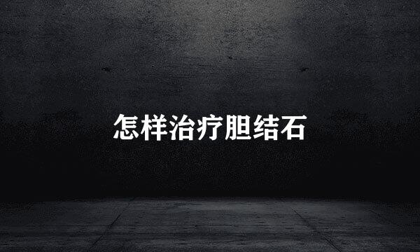 怎样治疗胆结石