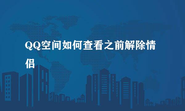 QQ空间如何查看之前解除情侣