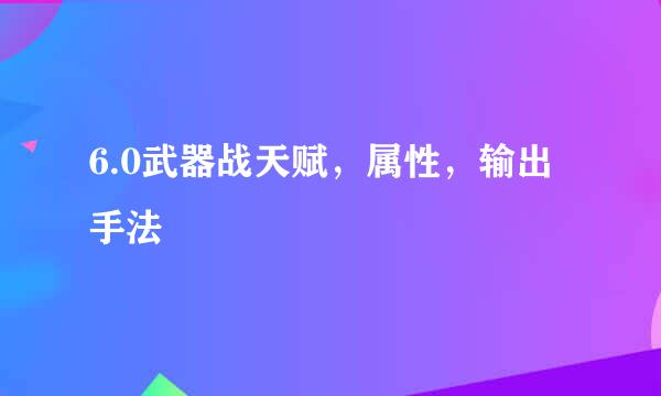 6.0武器战天赋，属性，输出手法