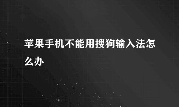 苹果手机不能用搜狗输入法怎么办