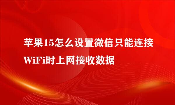 苹果15怎么设置微信只能连接WiFi时上网接收数据