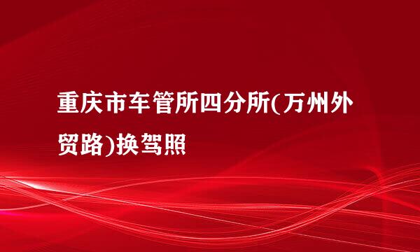 重庆市车管所四分所(万州外贸路)换驾照
