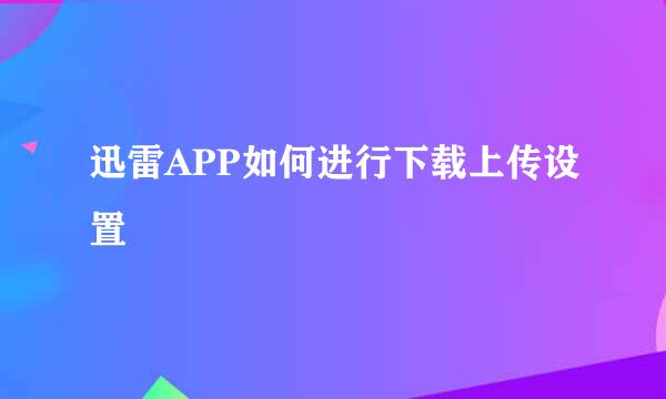 迅雷APP如何进行下载上传设置