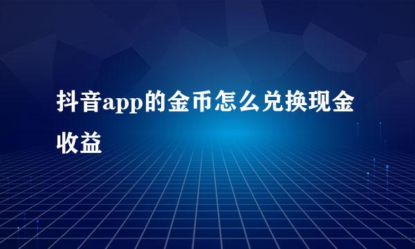 抖音app的金币怎么兑换现金收益