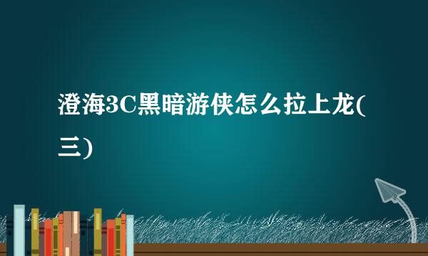 澄海3C黑暗游侠怎么拉上龙(三)