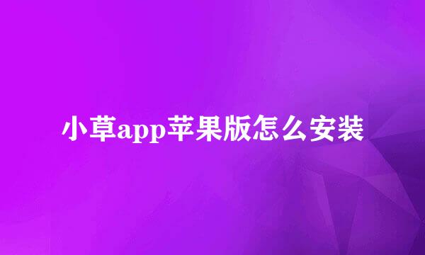 小草app苹果版怎么安装