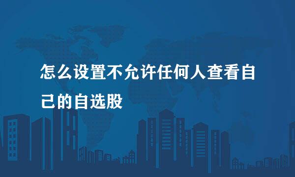 怎么设置不允许任何人查看自己的自选股