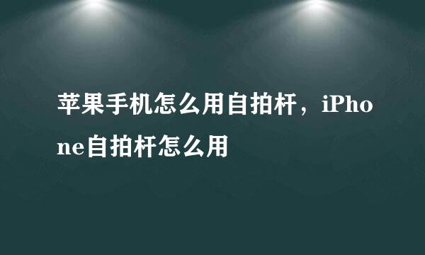 苹果手机怎么用自拍杆，iPhone自拍杆怎么用